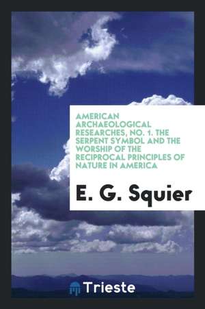 The Serpent Symbol, and the Worship of the Reciprocal Principles of Nature in America de E. G. Squier