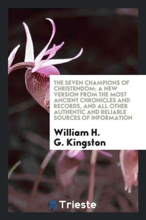 The Seven Champions of Christendom: A New Version from the Most Ancient Chronicles and Records ... de William H. G. Kingston