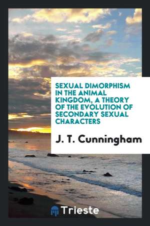 Sexual Dimorphism in the Animal Kingdom, a Theory of the Evolution of Secondary Sexual Characters de J. T. Cunningham