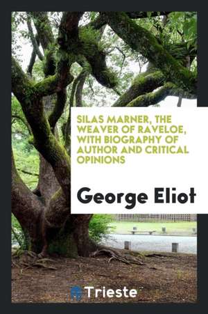 Silas Marner, the Weaver of Raveloe, with Biography of Author and Critical Opinions de George Eliot