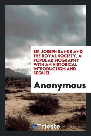 Sir Joseph Banks and the Royal Society. a Popular Biography de Anonymous