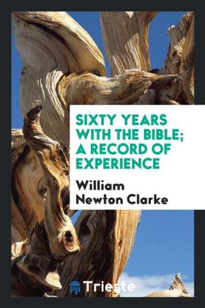 Sixty Years with the Bible; A Record of Experience de William Newton Clarke