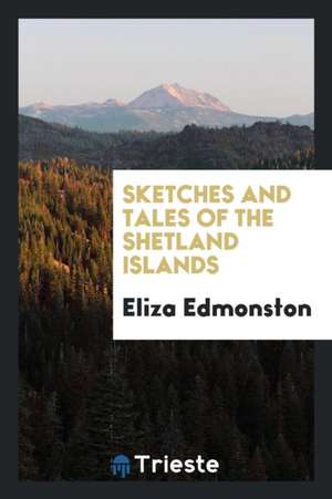 Sketches and Tales of the Shetland Islands de Eliza Edmonston