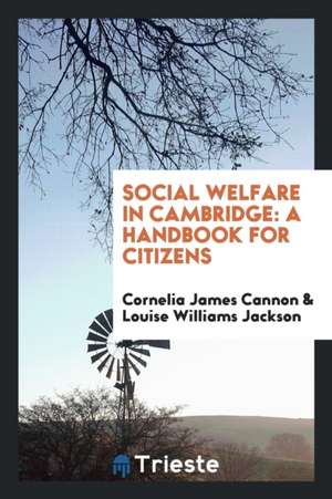 Social Welfare in Cambridge: A Handbook for Citizens de Cornelia James Cannon