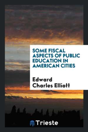 Some Fiscal Aspects of Public Education in American Cities de Edward Charles Elliott