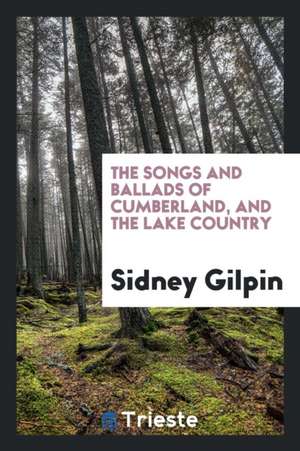 The Songs and Ballads of Cumberland, to Which Are Added Dialect and Other Poems, with Notes, Ed ... de Sidney Gilpin