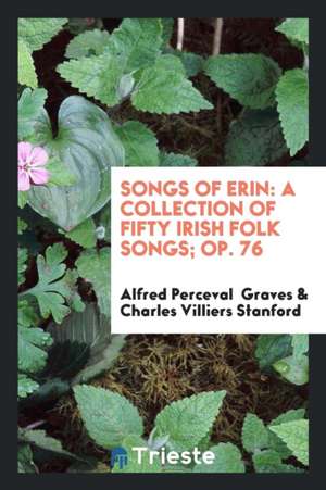 Songs of Erin: A Collection of Fifty Irish Folk Songs: Op. 76 de Alfred Perceval Graves