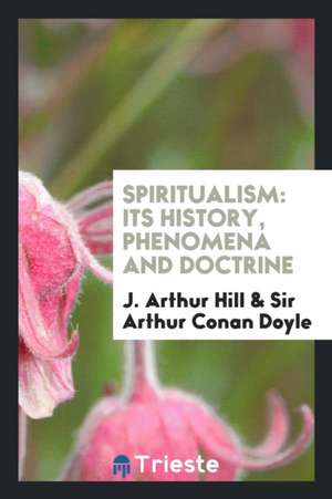 Spiritualism; Its History, Phenomena and Doctrine de J. Arthur Hill