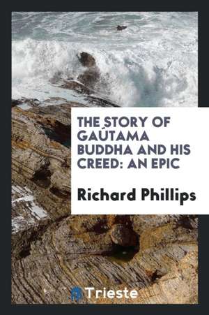 The Story of Gaútama Buddha and His Creed: An Epic de Richard Phillips