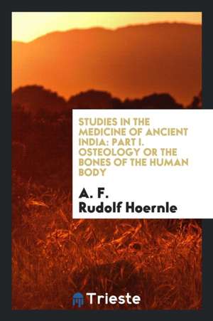 Studies in the Medicine of Ancient India: Part I. Osteology, or the Bones of the Human Body de A. F. Rudolf Hoernle