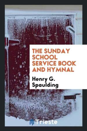 The Sunday School Service Book and Hymnal de Henry G. Spaulding