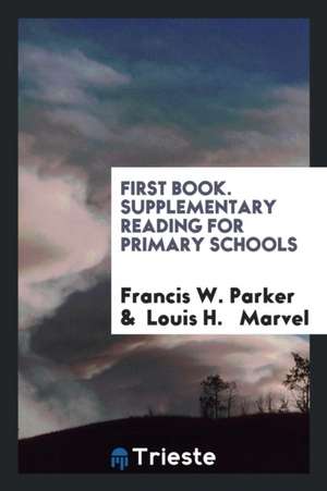 First Book. Supplementary Reading for Primary Schools de Francis W. Parker