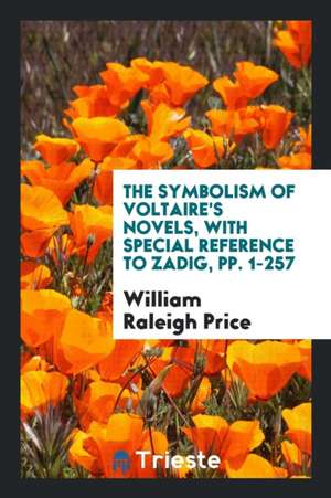 The Symbolism of Voltaire's Novels, with Special Reference to Zadig: With ... de William Raleigh Price