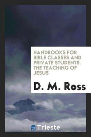 Handbook for Bible Classes and Private Students. the Teaching of Jesus de D. M. Ross