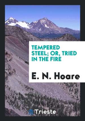 Tempered Steel; Or, Tried in the Fire de E. N. Hoare