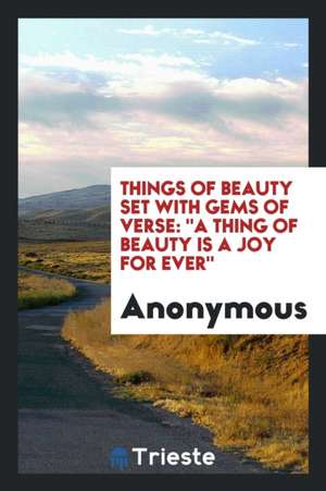 Things of Beauty Set with Gems of Verse: A Thing of Beauty Is a Joy for Ever de Anonymous