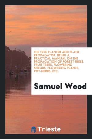 The Tree Planter and Plant Propagator, a Manual de Samuel Wood