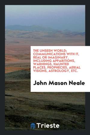 The Unseen World: Communications with It, Real or Imaginary, Including ... de Rev John Mason Neale