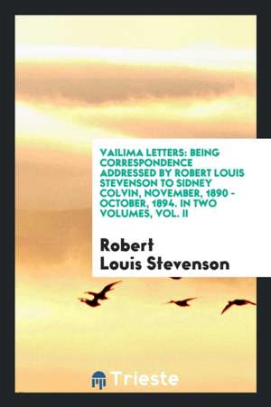 Vailima Letters: Being Correspondence Addressed by Robert Louis Stevenson to Sidney Colvin, November, 1890 - October, 1894. in Two Volu de Robert Louis Stevenson