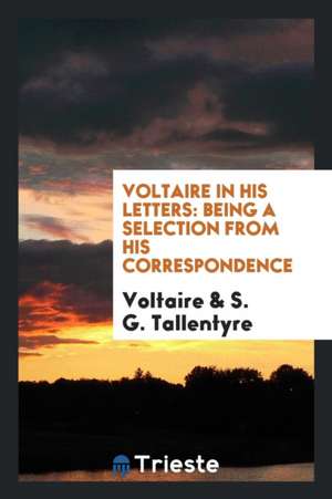 Voltaire in His Letters; Being a Selection from His Correspondence, Tr., with a Preface and Forewords de Voltaire