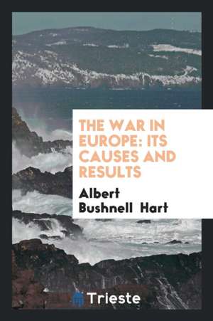 The War in Europe: Its Causes and Results de Albert Bushnell Hart