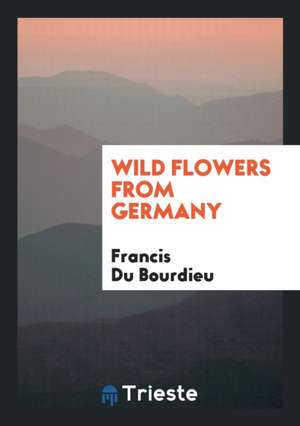 Wild Flowers from Germany de Francis Du Bourdieu