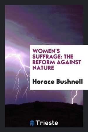 Women's Suffrage: The Reform Against Nature. de Horace Bushnell