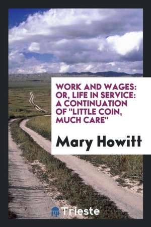 Work and Wages: Or, Life in Service: A Continuation of Little Coin, Much Care de Mary Howitt