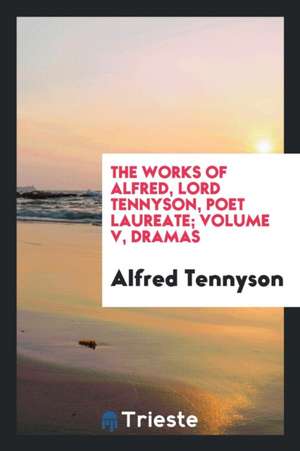 The Works of Alfred, Lord Tennyson, Poet Laureate; Volume V, Dramas de Alfred Tennyson