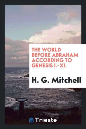 The World Before Abraham According to Genesis I-XI.: With an Introduction to ... de H. G. Mitchell