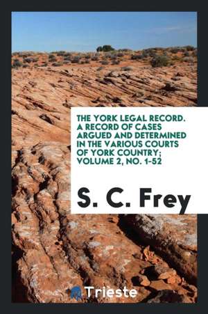 The York Legal Record, Volume 2 de S. C. Frey