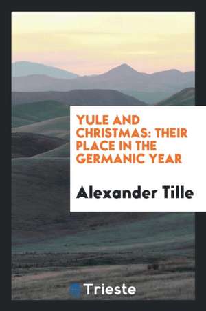 Yule and Christmas: Their Place in the Germanic Year de Alexander Tille