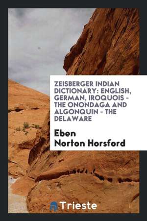 Zeisberger's Indian Dictionary: English, German, Iroquois - The Onondaga and Algonquin - The ... de Eben Norton Horsford