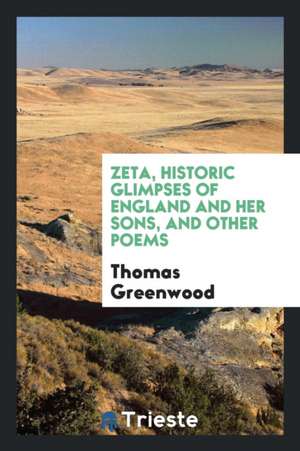 Zeta, Historic Glimpses of England and Her Sons, and Other Poems de Thomas Greenwood