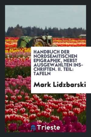 Handbuch Der Nordsemitischen Epigraphik, Nebst Ausgewählten Inschriften. II. Teil: Tafeln de Mark Lidzbarski