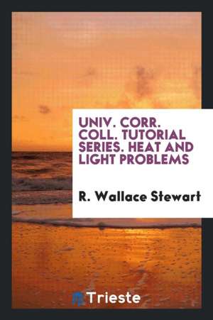 Univ. Corr. Coll. Tutorial Series. Heat and Light Problems de R. Wallace Stewart