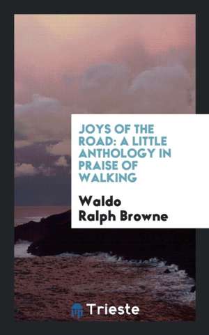 Joys of the Road: A Little Anthology in Praise of Walking de Waldo Ralph Browne