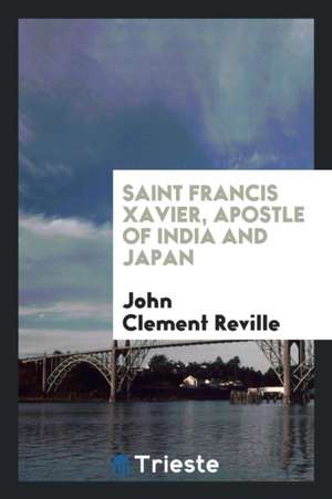 Saint Francis Xavier, Apostle of India and Japan de John Clement Reville