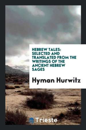 Hebrew Tales: Selected and Translated from the Writings of the Ancient Hebrew Sages de Hyman Hurwitz