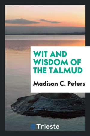 Wit and Wisdom of the Talmud de Madison C. Peters