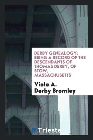 Derby Genealogy: Being a Record of the Descendants of Thomas Derby, of Stow, Massachusetts de Viola A. Derby Bromley