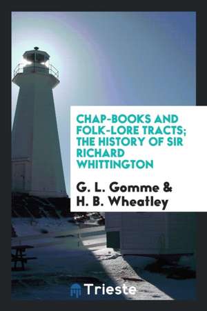 Chap-Books and Folk-Lore Tracts; The History of Sir Richard Whittington de G. L. Gomme