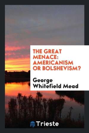 The Great Menace: Americanism or Bolshevism? de George Whitefield Mead