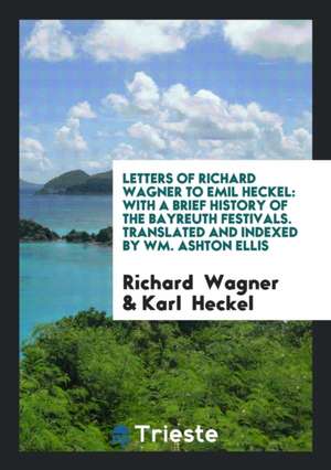 Letters of Richard Wagner to Emil Heckel: With a Brief History of the ... de Richard Wagner