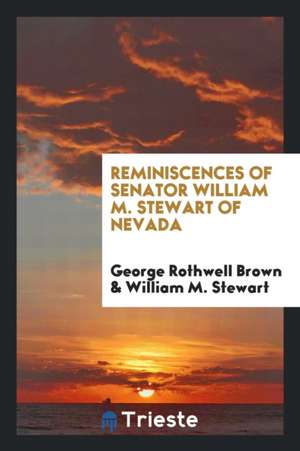 Reminiscences of Senator William M. Stewart of Nevada de George Rothwell Brown