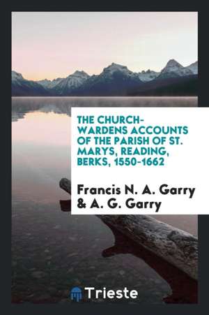 The Church-Wardens Accounts of the Parish of St. Marys, Reading, Berks, 1550-1662 de G. H. Hardy