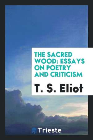 The Sacred Wood: Essays on Poetry and Criticism de T. S. Eliot