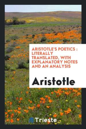 Aristotle's Poetics: Literally Translated, with Explanatory Notes and an Analysis de Aristotle