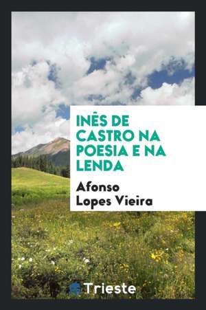 Inès de Castro Na Poesia E Na Lenda de Afonso Lopes Vieira