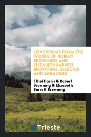 Love Poems from the Works of Robert Browning and Elizabeth Barrett Browning; de Ethel Harris